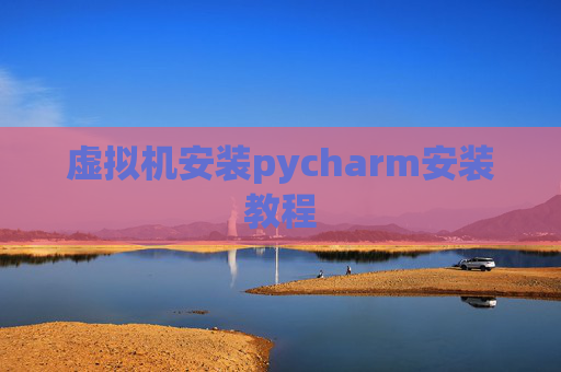 虚拟机安装pycharm安装教程
